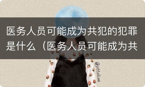 医务人员可能成为共犯的犯罪是什么（医务人员可能成为共犯的犯罪是什么）