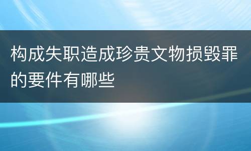 构成失职造成珍贵文物损毁罪的要件有哪些