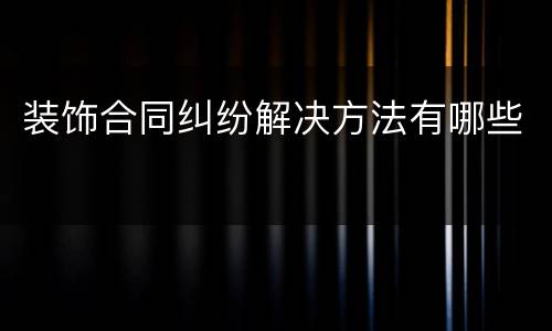 装饰合同纠纷解决方法有哪些