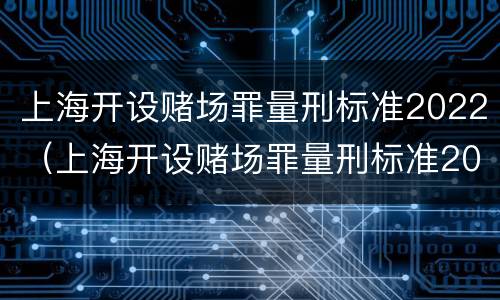 上海开设赌场罪量刑标准2022（上海开设赌场罪量刑标准2021）