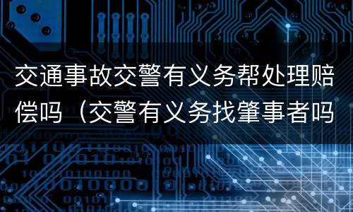 交通事故交警有义务帮处理赔偿吗（交警有义务找肇事者吗）