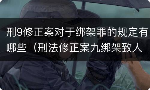 刑9修正案对于绑架罪的规定有哪些（刑法修正案九绑架致人死亡修改的原因）
