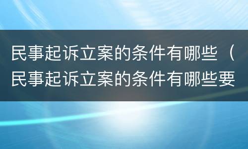 民事起诉立案的条件有哪些（民事起诉立案的条件有哪些要求）