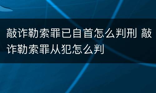 敲诈勒索罪已自首怎么判刑 敲诈勒索罪从犯怎么判