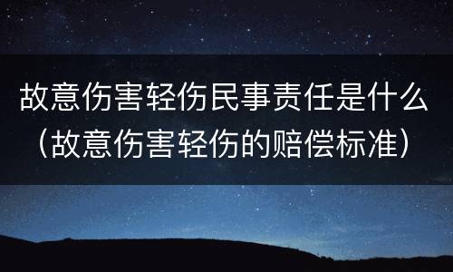 故意伤害轻伤民事责任是什么（故意伤害轻伤的赔偿标准）
