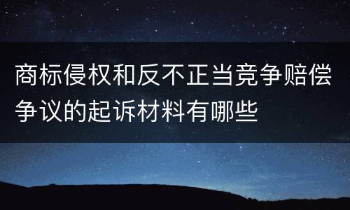 商标侵权和反不正当竞争赔偿争议的起诉材料有哪些