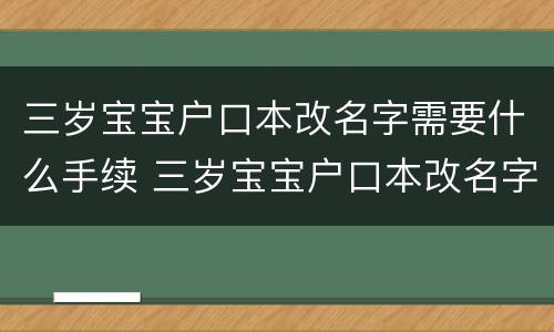 三岁宝宝户口本改名字需要什么手续 三岁宝宝户口本改名字流程