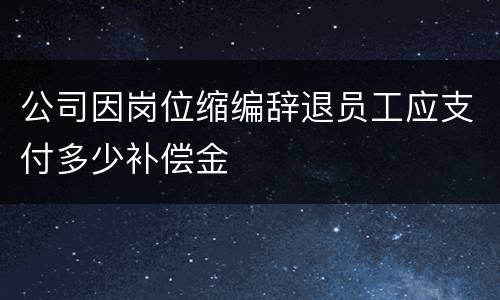 公司因岗位缩编辞退员工应支付多少补偿金