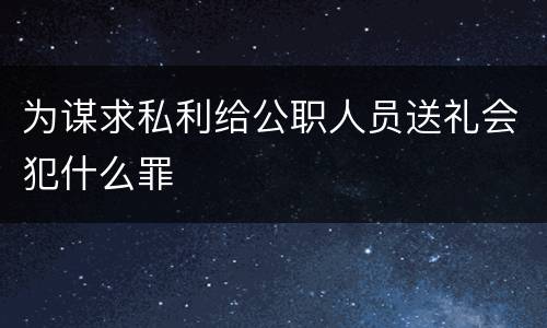 为谋求私利给公职人员送礼会犯什么罪