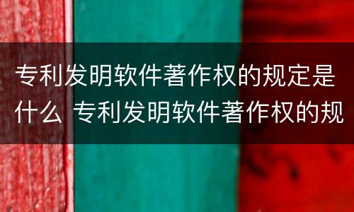 专利发明软件著作权的规定是什么 专利发明软件著作权的规定是什么意思