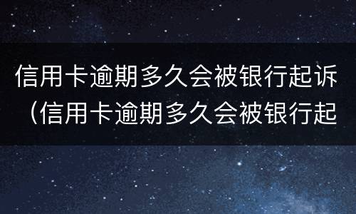 信用卡逾期多久会被银行起诉（信用卡逾期多久会被银行起诉到法院）