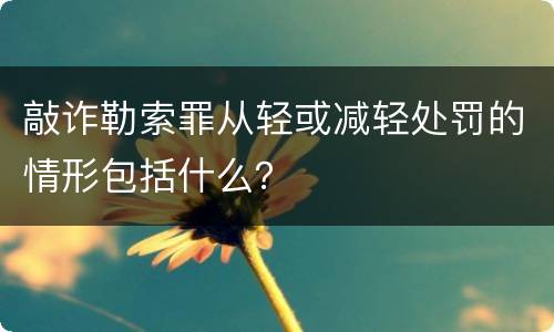 敲诈勒索罪从轻或减轻处罚的情形包括什么？