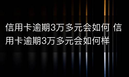 信用卡逾期3万多元会如何 信用卡逾期3万多元会如何样