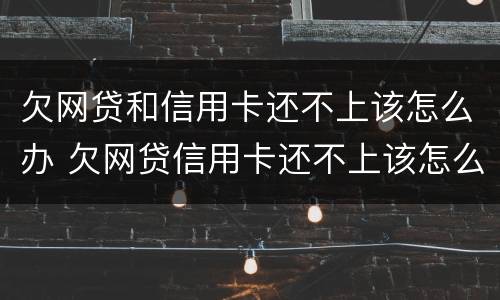 欠网贷和信用卡还不上该怎么办 欠网贷信用卡还不上该怎么办?