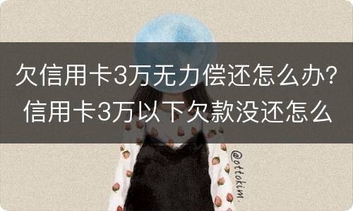 欠信用卡3万无力偿还怎么办？ 信用卡3万以下欠款没还怎么办