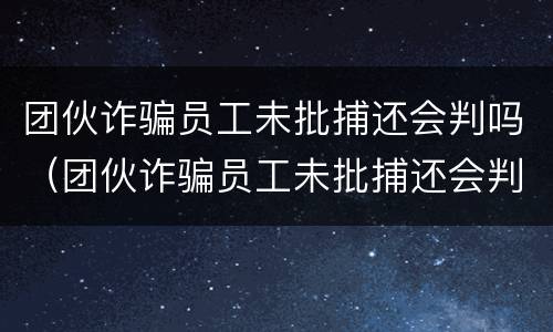 团伙诈骗员工未批捕还会判吗（团伙诈骗员工未批捕还会判吗）
