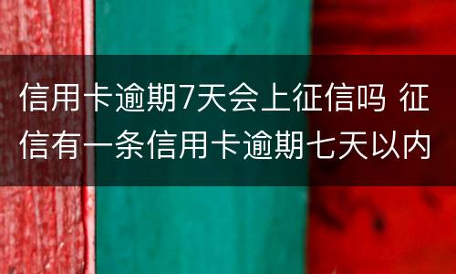 信用卡逾期7天会上征信吗 征信有一条信用卡逾期七天以内有影响么