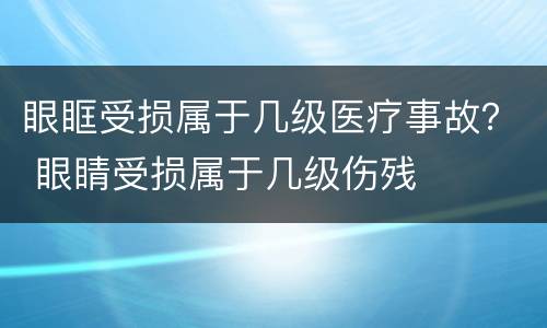 眼眶受损属于几级医疗事故？ 眼睛受损属于几级伤残