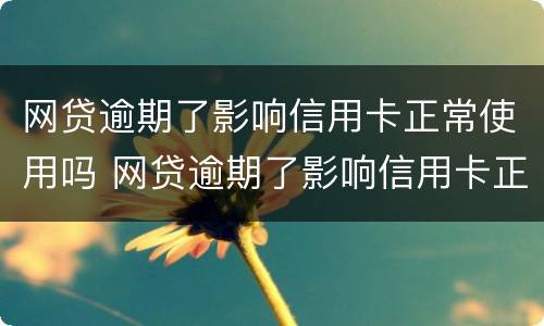 网贷逾期了影响信用卡正常使用吗 网贷逾期了影响信用卡正常使用吗
