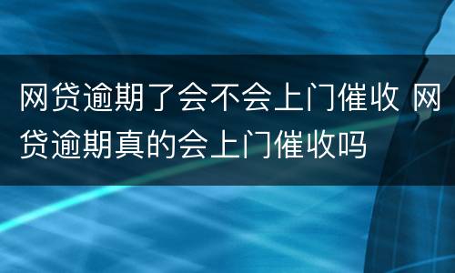 网贷逾期了会不会上门催收 网贷逾期真的会上门催收吗