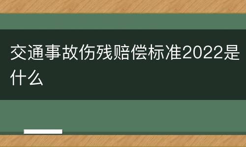 交通事故伤残赔偿标准2022是什么