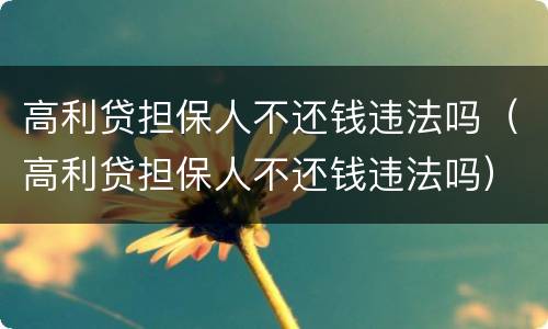 高利贷担保人不还钱违法吗（高利贷担保人不还钱违法吗）
