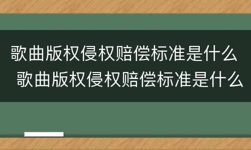 歌曲版权侵权赔偿标准是什么 歌曲版权侵权赔偿标准是什么样的