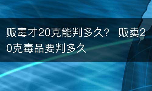 贩毒才20克能判多久？ 贩卖20克毒品要判多久