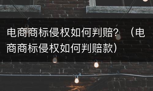 电商商标侵权如何判赔？（电商商标侵权如何判赔款）