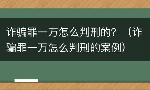 诈骗罪一万怎么判刑的？（诈骗罪一万怎么判刑的案例）