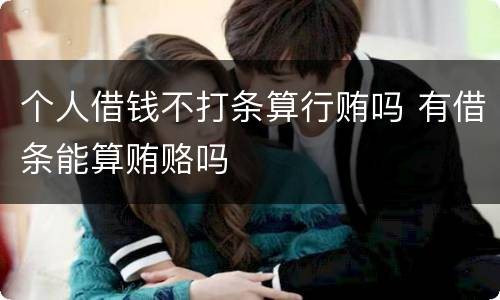 个人借钱不打条算行贿吗 有借条能算贿赂吗