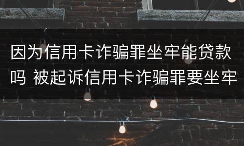 因为信用卡诈骗罪坐牢能贷款吗 被起诉信用卡诈骗罪要坐牢吗