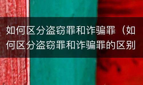 如何区分盗窃罪和诈骗罪（如何区分盗窃罪和诈骗罪的区别）