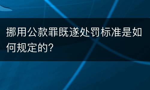 挪用公款罪既遂处罚标准是如何规定的?