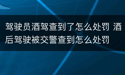 驾驶员酒驾查到了怎么处罚 酒后驾驶被交警查到怎么处罚