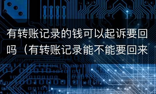有转账记录的钱可以起诉要回吗（有转账记录能不能要回来钱）