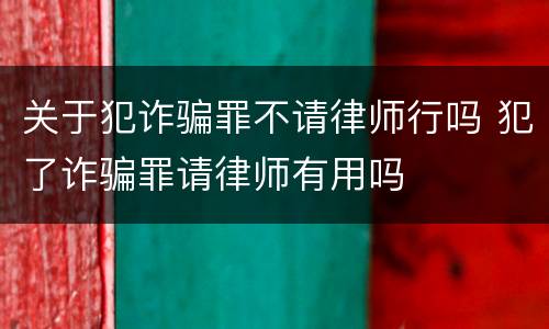关于犯诈骗罪不请律师行吗 犯了诈骗罪请律师有用吗