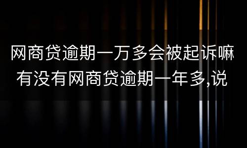 网商贷逾期一万多会被起诉嘛 有没有网商贷逾期一年多,说要起诉的