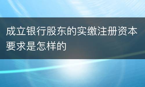 成立银行股东的实缴注册资本要求是怎样的