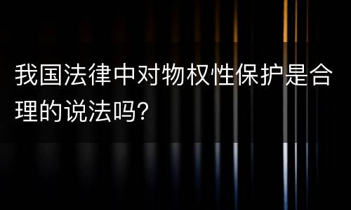 我国法律中对物权性保护是合理的说法吗？