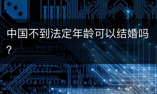 中国不到法定年龄可以结婚吗？