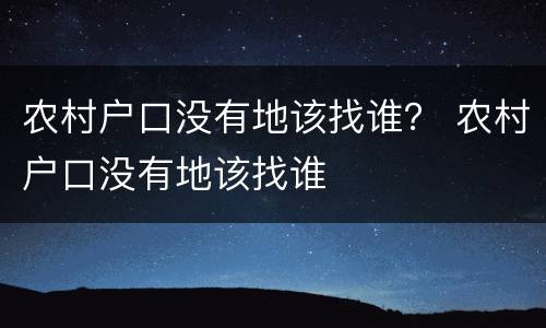 农村户口没有地该找谁？ 农村户口没有地该找谁