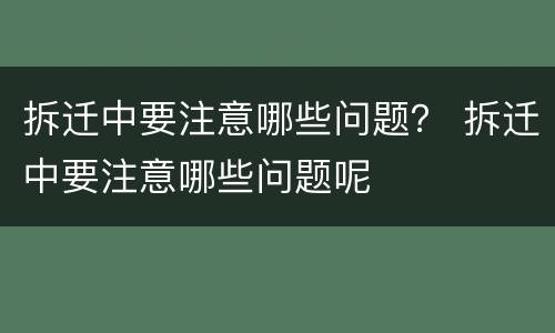 拆迁中要注意哪些问题？ 拆迁中要注意哪些问题呢