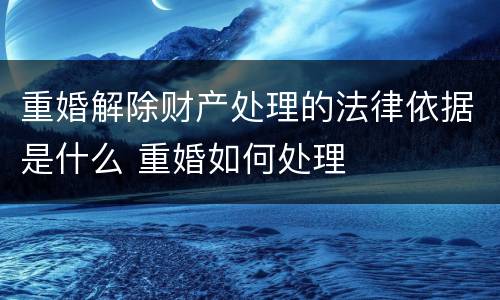 重婚解除财产处理的法律依据是什么 重婚如何处理