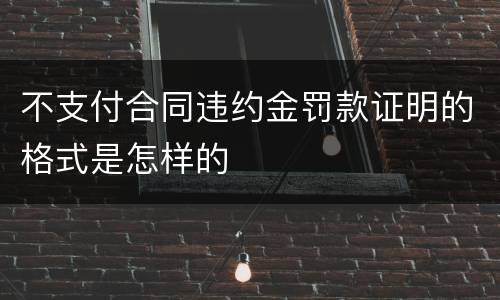 不支付合同违约金罚款证明的格式是怎样的