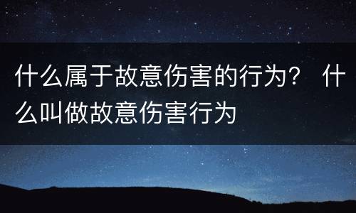 什么属于故意伤害的行为？ 什么叫做故意伤害行为