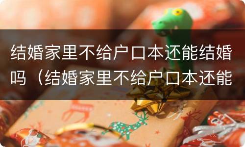 结婚家里不给户口本还能结婚吗（结婚家里不给户口本还能结婚吗知乎）