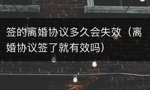 签的离婚协议多久会失效（离婚协议签了就有效吗）