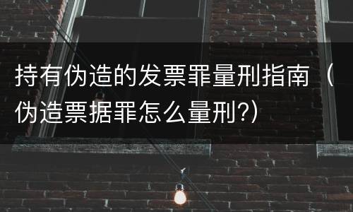 持有伪造的发票罪量刑指南（伪造票据罪怎么量刑?）