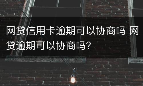 网贷信用卡逾期可以协商吗 网贷逾期可以协商吗?